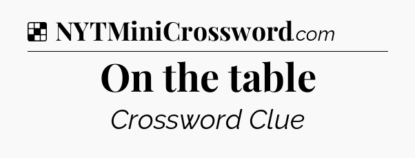 Solution: On the table - NYT Crossword