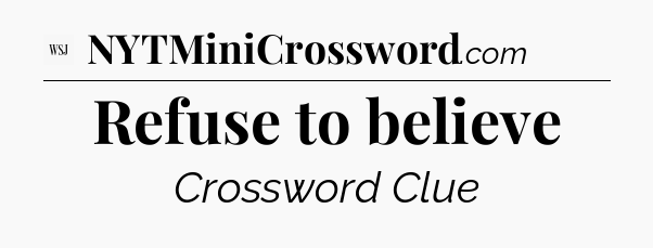 Refuse to believe - WSJ Crossword
