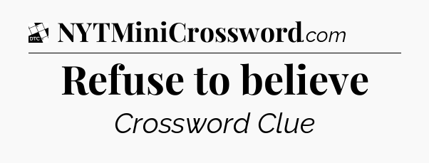 Refuse to believe - Daily Themed Mini Crossword