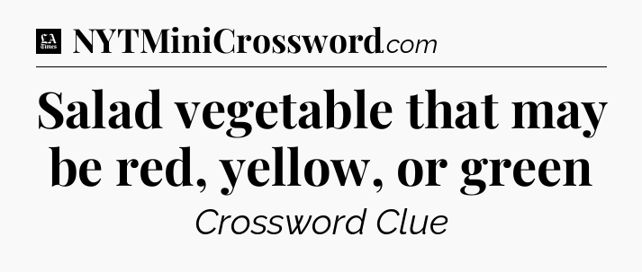 Salad vegetable that may be red, yellow, or green - LA Times Crossword