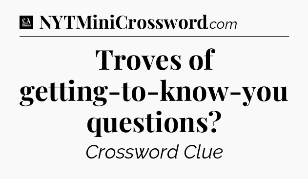 Troves of getting-to-know-you questions - LA Times Crossword