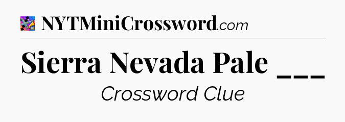 Sierra Nevada Pale ___ Crossword Clue