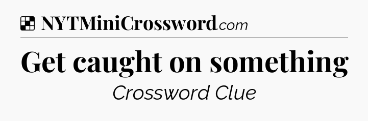 Solution: Get caught on something - NYT Crossword