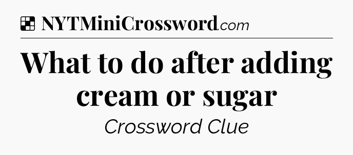 Solution: What to do after adding cream or sugar - NYT Crossword