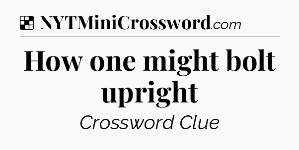 Solution: How one might bolt upright - NYT Crossword
