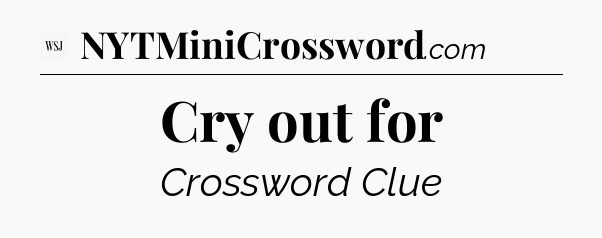 Cry out for - WSJ Crossword