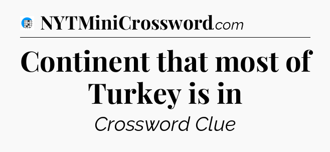 Continent that most of Turkey is in Crossword Clue