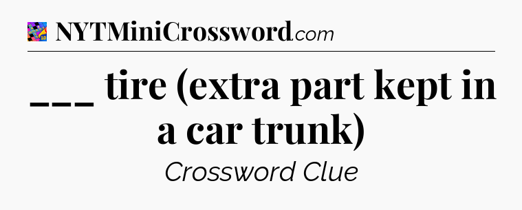 ___ tire (extra part kept in a car trunk) Crossword Clue
