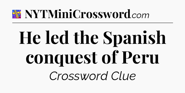 He led the Spanish conquest of Peru Codycross