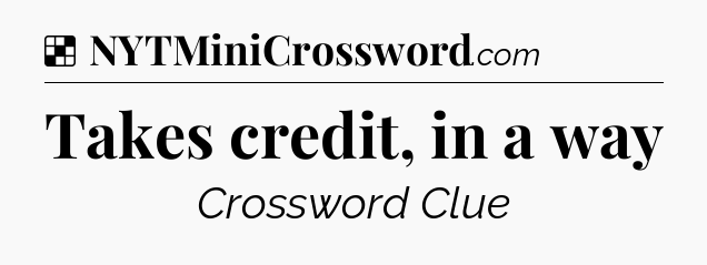 Solution: Takes credit, in a way - NYT Crossword