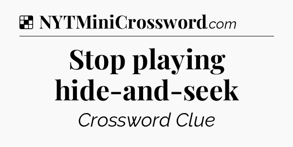 Solution: Stop playing hide-and-seek - NYT Crossword