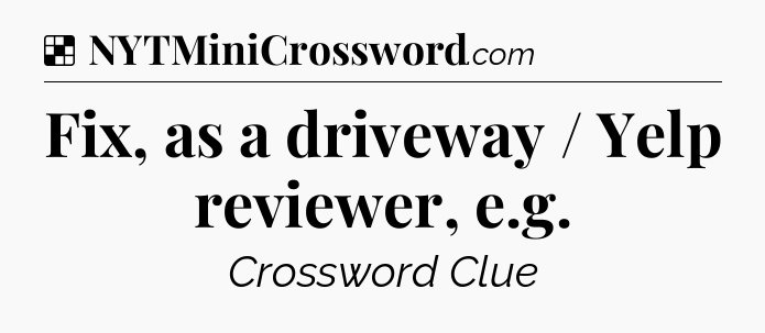 Solution: Fix, as a driveway / Yelp reviewer, e.g - NYT Crossword