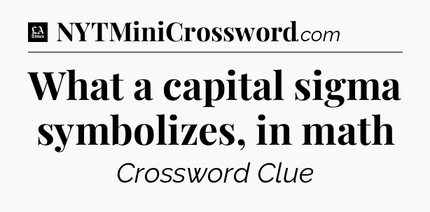 What a capital sigma symbolizes, in math - LA Times Crossword