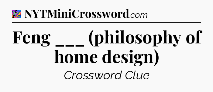 Feng ___ (philosophy of home design) Crossword Clue