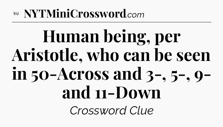 Human being, per Aristotle, who can be seen in 50-Across and 3-, 5-, 9- and 11-Down - WSJ Crossword