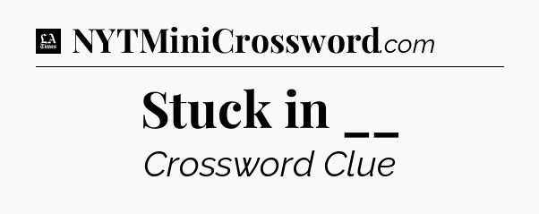 Stuck in __ - LA Times Crossword