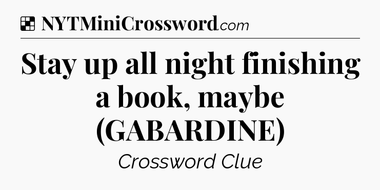Solution: Stay up all night finishing a book, maybe (GABARDINE) - NYT Crossword