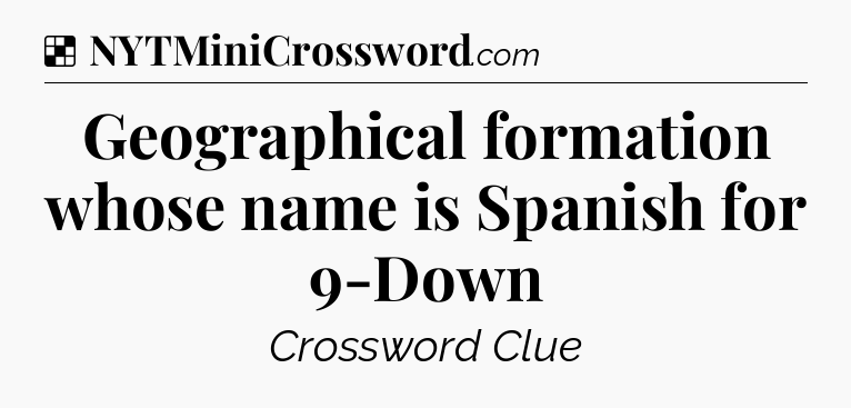 Solution: Geographical formation whose name is Spanish for 9-Down - NYT Crossword