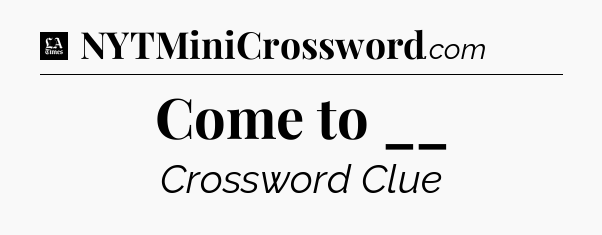 Come to __ - LA Times Crossword