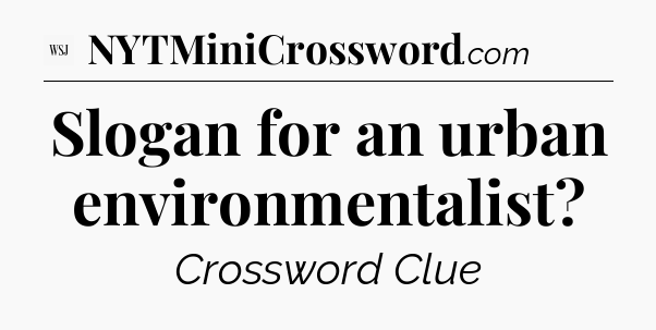 Slogan for an urban environmentalist - WSJ Crossword