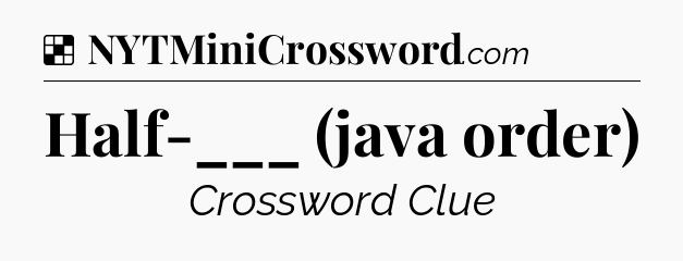 Solution: Half-___ (java order) - NYT Crossword