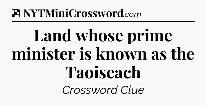 Solution: Land whose prime minister is known as the Taoiseach - NYT Crossword