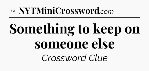 Something to keep on someone else - WSJ Crossword