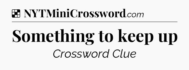 Solution: Something to keep up - NYT Crossword