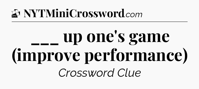 ___ up one's game (improve performance) - Daily Themed Classic Crossword