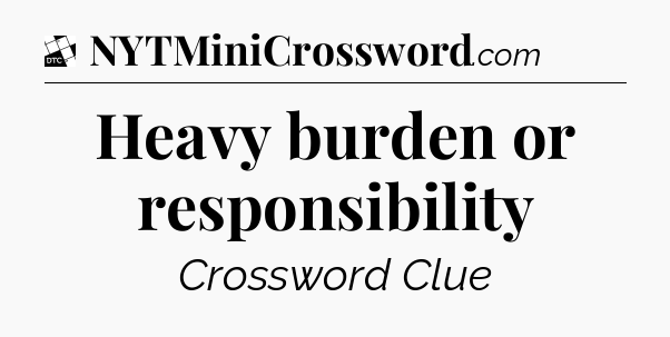 Heavy burden or responsibility - Daily Themed Classic Crossword