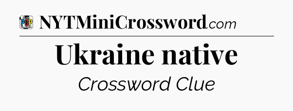 Ukraine native Crossword Clue