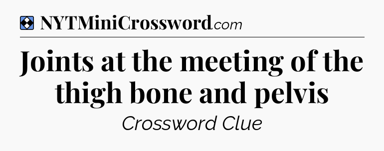 Solution: Joints at the meeting of the thigh bone and pelvis - NYT Mini Crossword