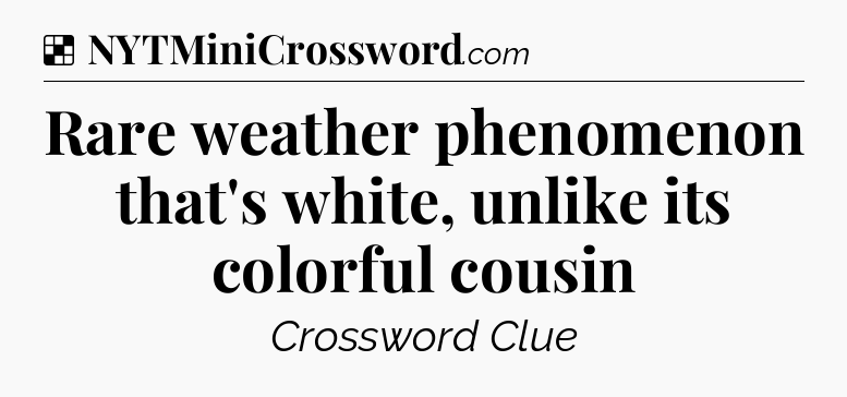 Solution: Rare weather phenomenon that's white, unlike its colorful cousin - NYT Crossword