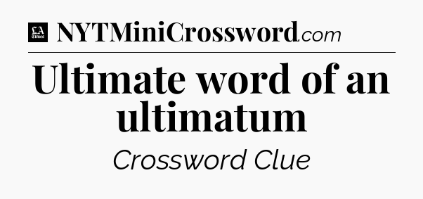 Ultimate word of an ultimatum - LA Times Crossword