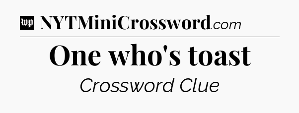 One who's toast Crossword Clue