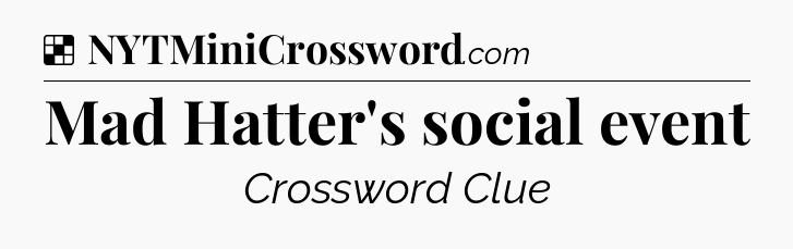 Solution: Mad Hatter's social event - NYT Crossword