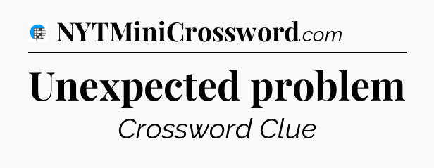 Unexpected problem Crossword Clue