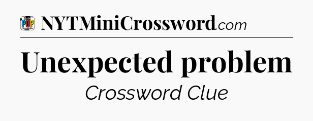 Unexpected problem Crossword Clue