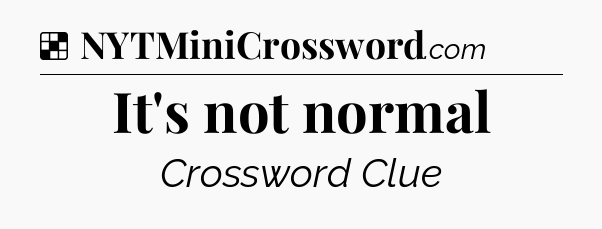 Solution: It's not normal - NYT Crossword