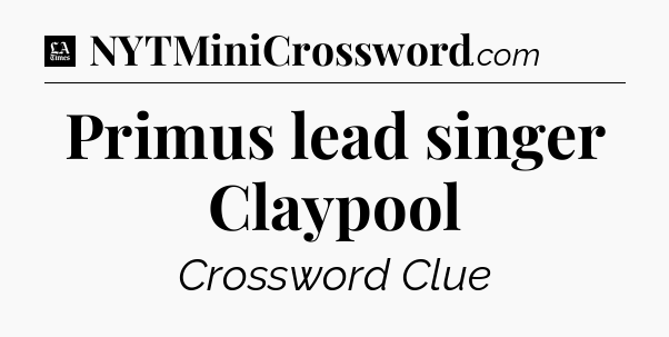 Primus lead singer Claypool - LA Times Crossword