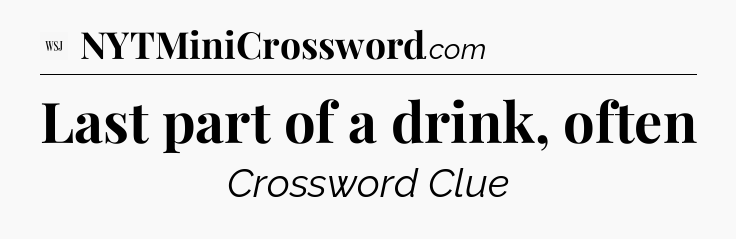Last part of a drink, often - WSJ Crossword