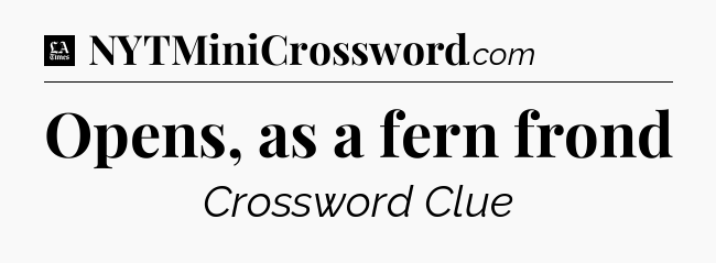 Opens, as a fern frond - LA Times Crossword