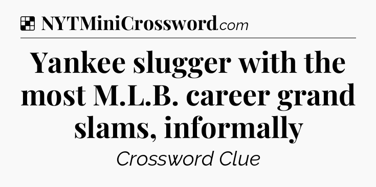 Solution: Yankee slugger with the most M.L.B. career grand slams, informally - NYT Crossword