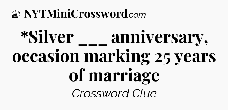 *Silver ___ anniversary, occasion marking 25 years of marriage - Daily Themed Classic Crossword