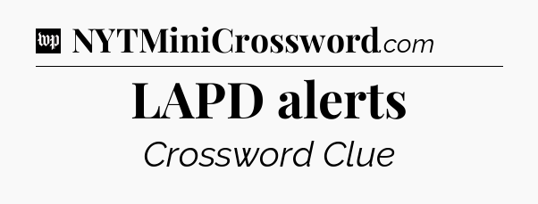 LAPD alerts Crossword Clue