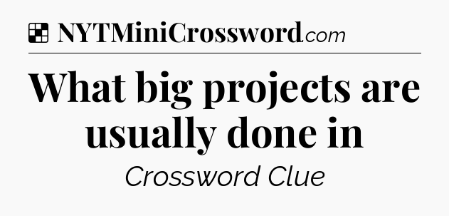 Solution: What big projects are usually done in - NYT Crossword