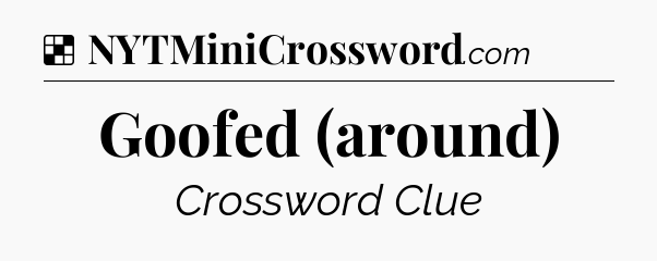 Solution: Goofed (around) - NYT Crossword