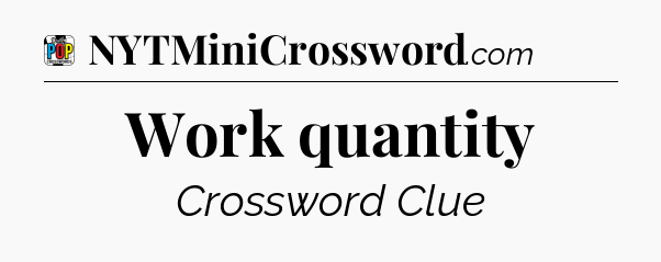 Work quantity Crossword Clue