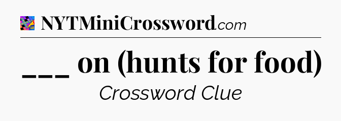 ___ on (hunts for food) Crossword Clue