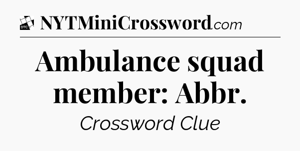 Ambulance squad member: Abbr - Daily Themed Classic Crossword